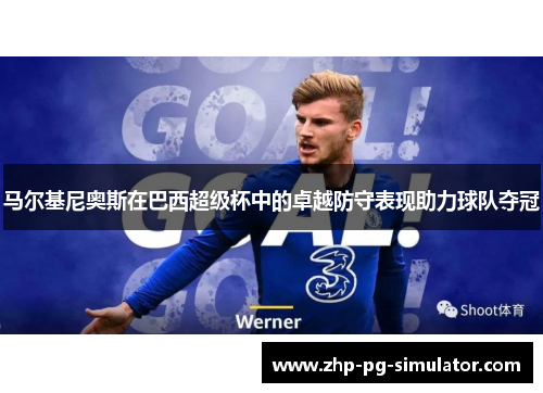 马尔基尼奥斯在巴西超级杯中的卓越防守表现助力球队夺冠