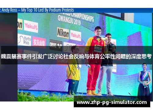 魏震禁赛事件引发广泛讨论社会反响与体育公平性问题的深度思考